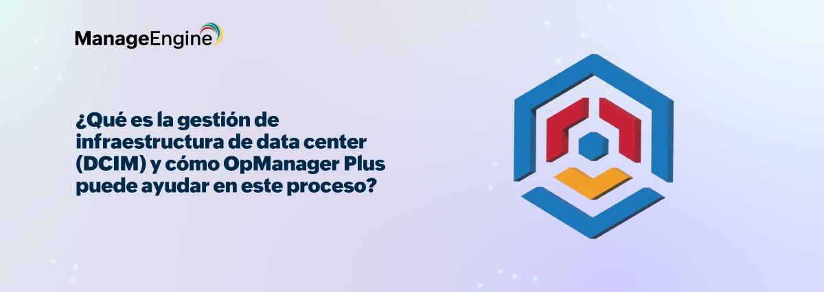 ¿Qué es la gestión de infraestructura de data center (DCIM) y cómo OpManager Plus puede ayudar en este proceso?