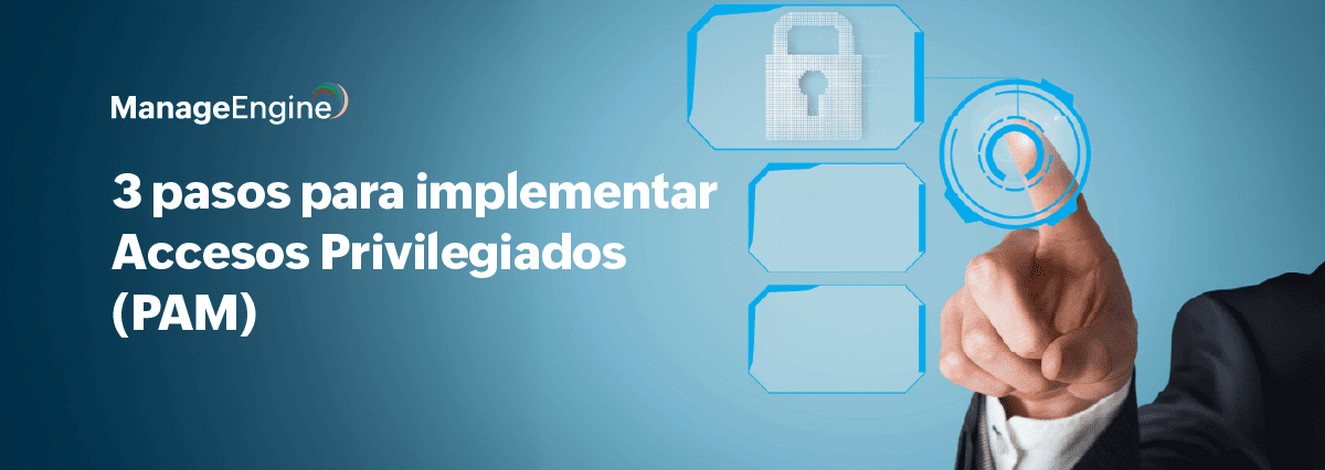 Cómo implementar una herramienta de Privileged Access Management (PAM) en 3 pasos
