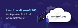 Microsoft 365 : L'outil ultime de gestion et de sécurité de Microsoft 365