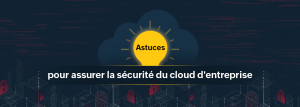 7 astuces de sécurité essentielles pour les administrateurs de la sécurité du cloud des entreprises