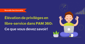 L’élévation des privilèges en libre-service dans PAM360