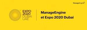 Expo 2020 de Dubaï : Comment ManageEngine a participé à la plus grande exposition du monde au cours des cinq dernières années