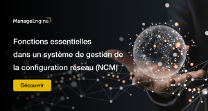 Le système de gestion de la configuration réseau (NCM) : Fonctions essentielles 