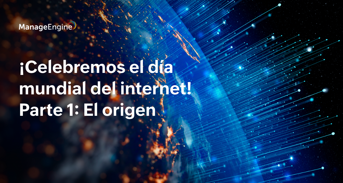 ¡Celebremos el día mundial del internet! Parte 1: El origen