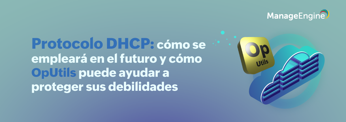 Protocolo DHCP: cómo se empleará en el futuro y cómo OpUtils puede ayudar a proteger sus debilidades