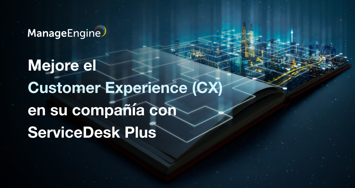 Mejore el Customer Experience (CX) en su compañía con ServiceDesk Plus