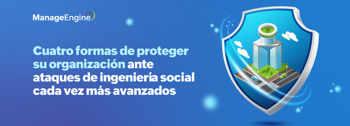 Cuatro formas de proteger su organización ante ataques de ingeniería social cada vez más avanzados