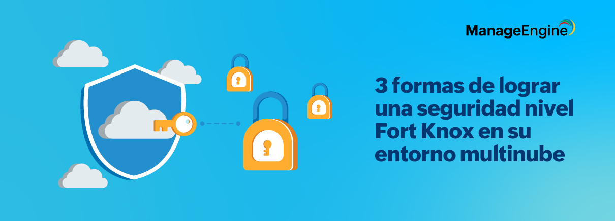 Tres formas de lograr una seguridad nivel Fort Knox en su entorno multinube