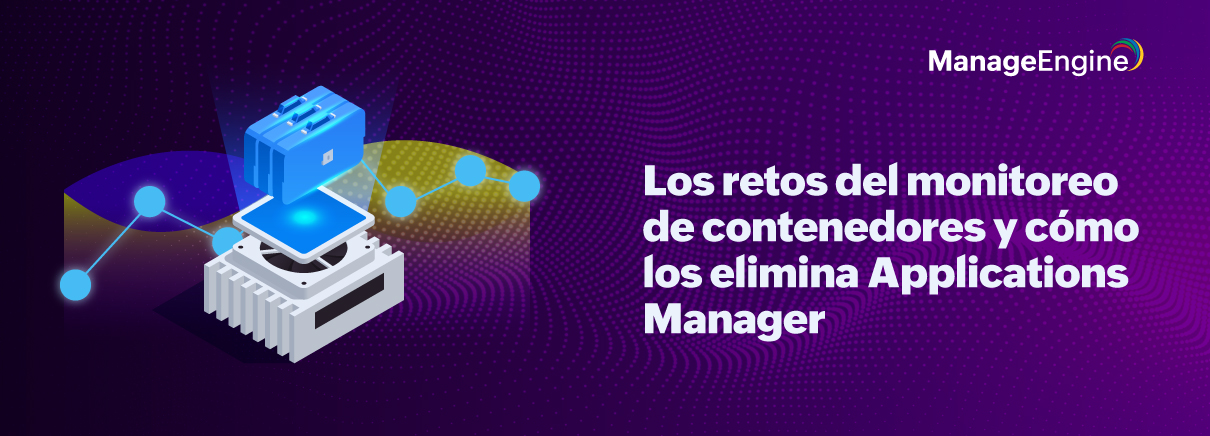 Los retos del monitoreo de contenedores y cómo los elimina Applications Manager