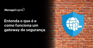 metade da imagem é preta e metade representa um muro de tijolos. No muro de tijolos há um simbolo de escudo azul com um ícone branco representando internet. Do lado preto da imagem está escrito na cor branca: Entenda o que é e como funciona um gateway de segurança. Acima está o logo da ManageEngine, também na cor branca.