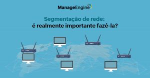 imagem com fundo azul. Nela há vários roteadores e computadores. Na parte superior central está escrito - Segmentação de rede: é realmente importante fazê-la  - E acima há o logo da ManageEngine na cor preta