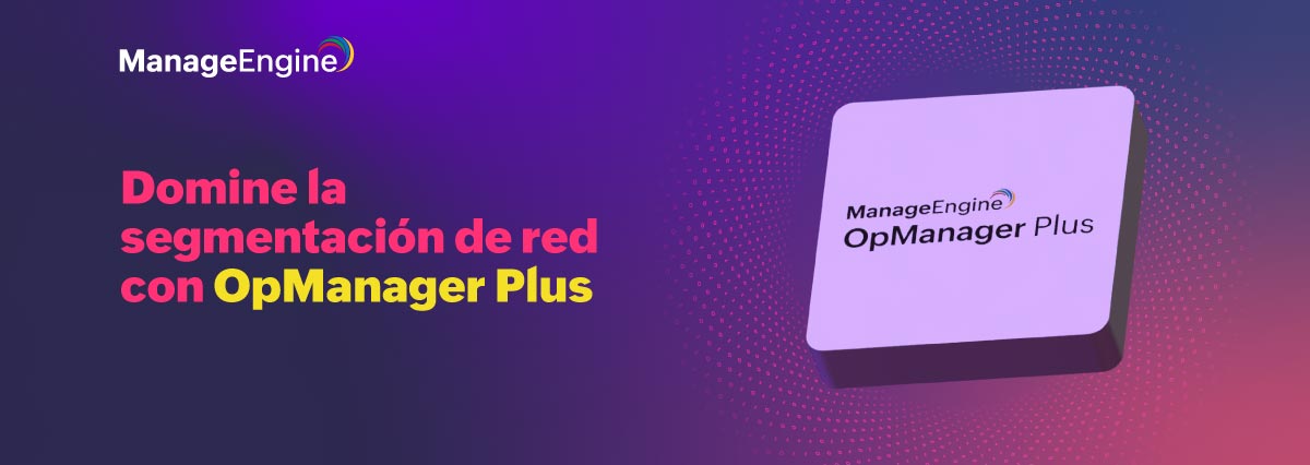 Domine la segmentación de red con OpManager Plus