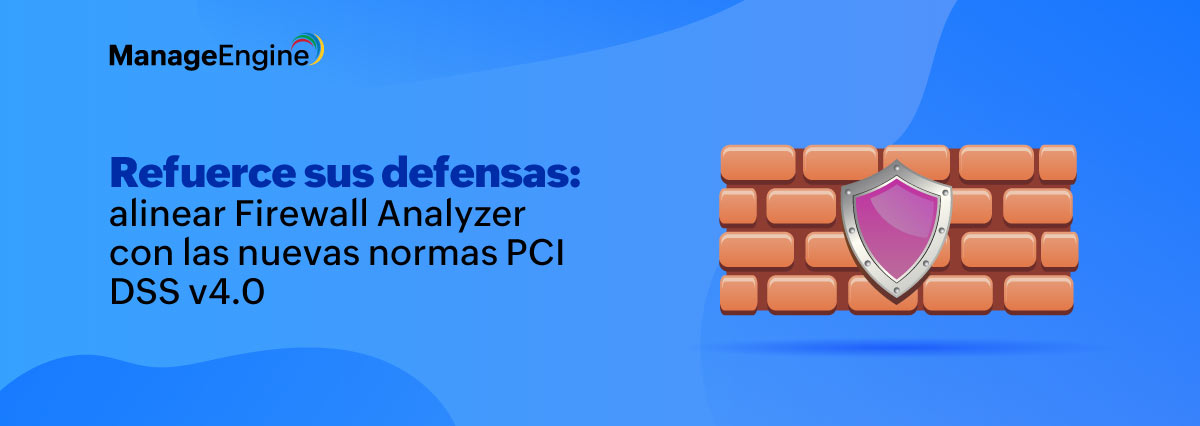 Refuerce sus defensas: alinear Firewall Analyzer con las nuevas normas PCI DSS v4.0