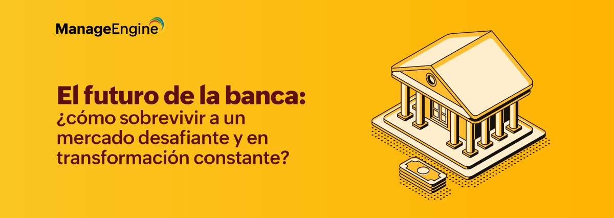 El futuro de la banca: ¿cómo sobrevivir a un mercado desafiante y en transformación constante?