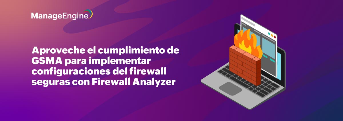 Aproveche el cumplimiento de GSMA para implementar configuraciones del firewall seguras con Firewall Analyzer