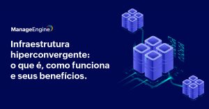 imagem com fundo azul, à direita há imagens de servidores na cor roxa e à esquerda está escrito na cor branca "Infraestrutura hiperconvergente: o que é, como funciona e seus benefícios. Acima está o logo da ManageEngine