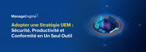 Stratégie UEM : Le Guide Ultime pour une Gestion Efficace et Sécurisée des Terminaux