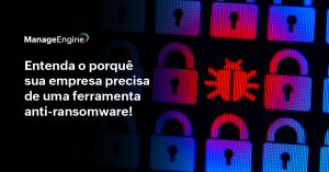 imagem com fundo escuro, do lado direito há alguns cadeados na cor roxa e um inseto representando um malware. Do lado direito está escrito "Entenda o porquê sua empresa precisa de uma ferramenta ant-ransomware!" na cor branca, acima há o logo da ManageEngine também na cor branca.