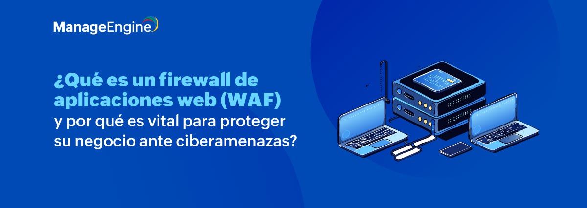 ¿Qué es un firewall de aplicaciones web (WAF) y por qué es vital para proteger su negocio ante ciberamenazas?